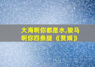 大海啊你都是水,骏马啊你四条腿 《赘婿》